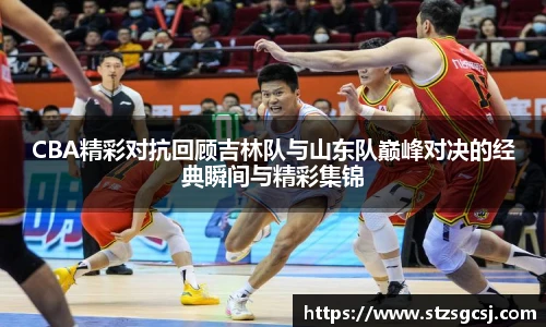 v66CBA精彩对抗回顾吉林队与山东队巅峰对决的经典瞬间与精彩集锦